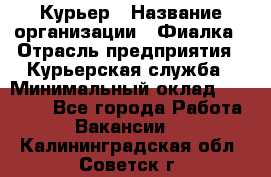 Курьер › Название организации ­ Фиалка › Отрасль предприятия ­ Курьерская служба › Минимальный оклад ­ 13 000 - Все города Работа » Вакансии   . Калининградская обл.,Советск г.